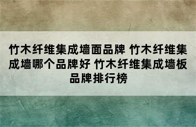 竹木纤维集成墙面品牌 竹木纤维集成墙哪个品牌好 竹木纤维集成墙板品牌排行榜